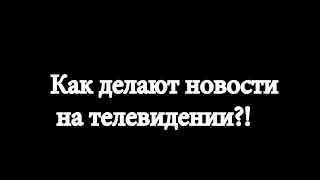 Как делают новости на ТВ. Сюжет и БЗ.