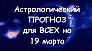 Астрологический прогноз для всех на 19 марта 2021г  По знакам зодиака! Новое!