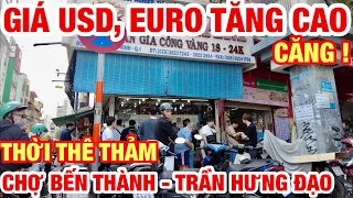 CĂNG ! GIÁ ĐÔ LA , EURO TĂNG CHÓNG MẶT LUÔN RỒI I ĐÔNG NGƯỜI ĐỔI ĐÔ CHỢ BẾN THÀNH I TRẦN HƯNG ĐẠO