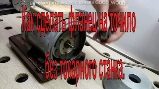 Как сделать фланец на точило без токарного станка. Точило своими руками.