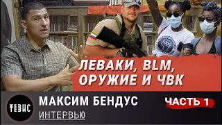 BLM, "ЛЕВАКИ", ОРУЖИЕ И ЧВК//ИНТЕРВЬЮ (Часть 1)// МАКСИМ БЕНДУС