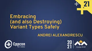 Embracing (and also Destroying) Variant Types Safely - Andrei Alexandrescu - CppCon 2021