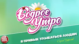 БОДРОЕ УТРО ❀ ПЕСНИ ДЛЯ ХОРОШЕГО НАСТРОЕНИЯ ❀ Я ПРИВЫК УЛЫБАТЬСЯ ЛЮДЯМ ❀ СЕРГЕЙ ТРОФИМОВ