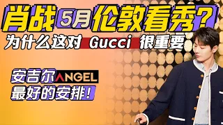 Xiao Zhan went to London to watch show in May?Why is this important to Gucci?Angel'best arrangement!