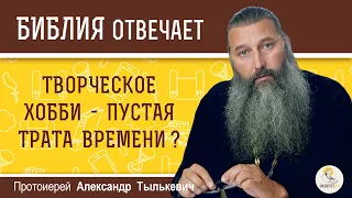 Творческое хобби - пустая трата времени ? Протоиерей Александр Тылькевич