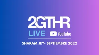 2GTHR - Sharam Jey (Septiembre 2022)