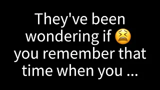 💌They've been pondering whether you recall that moment when the two of you...