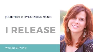 I Release - Julie True // Worship 24/7 // Live Soaking Worship Music