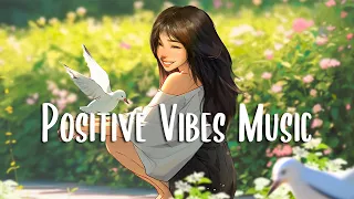 Positive Vibes Music 🍀 Chill morning songs to start your day ~ Morning Vibes