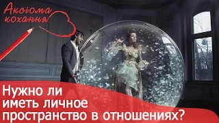 Нужно ли иметь личное пространство в отношениях? | Аксіома кохання [13/15]