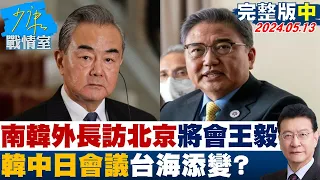 【完整版中集】南韓外長訪北京將會王毅 敲定韓中日領導人會議台海添變? 少康戰情室 20240513