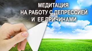 Медитация на работу с депрессией и  ее причинами.