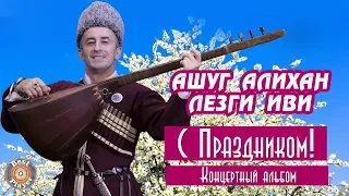 Ашуг Алихан Лезги Иви  - C праздником (Концертный альбом 2018)