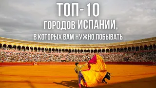 ТОП-10 городов Испании, в которых вам нужно побывать! Что посмотреть и куда поехать в Испании?