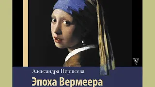 Александра Першеева "Эпоха Вермеера. Загадочный гений Барокко и заря Новейшего времени"