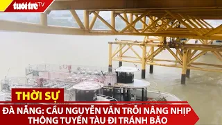 Đà Nẵng: Cầu Nguyễn Văn Trỗi nâng nhịp thông tuyến tàu đi tránh bão | Tuổi Trẻ TV