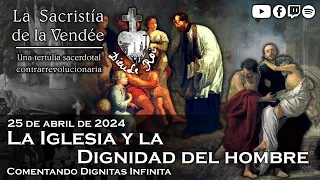 La Iglesia y la Dignidad del hombre, comentando D. Infinita - La Sacristía de La Vendée: 25-04-2024