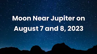 Moon Near Jupiter on Aug 7-8, 2023