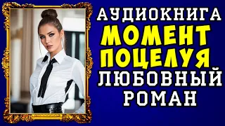 😱 АУДИОКНИГА ЛЮБОВНЫЙ РОМАН: МОМЕНТ ПОЦЕЛУЯ 😱 ПОЛНАЯ ВЕРСИЯ 😱 НОВИНКА 2023 😱