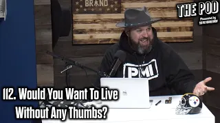 112. Would You Want To Live Without Any Thumbs? | The Pod