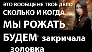 Истории из жизни Это вообще не твоё дело, сколько и когда мы рожать будем