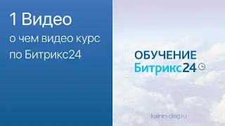 1 Видео Введение: о чем видео курс по Битрикс24