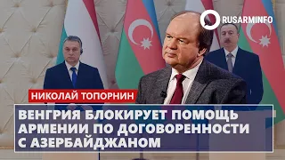 Венгрия блокирует помощь Армении по договоренности с Азербайджаном: Топорнин