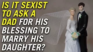 Is it sexist to ask a dad for his blessing to marry his daughter?