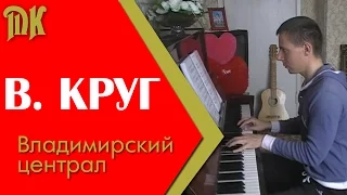 Владимир Круг -  Владимирский централ (на пианино)