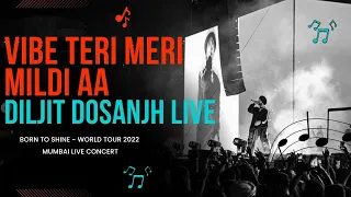 VIBE TERI MERI MILDI AA |  DILJIT DOSANJH LIVE MUMBAI  | Born to Shine - WORLD TOUR 2022