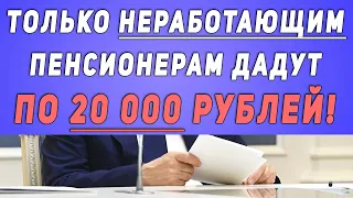 Пенсионеров услышали!!! // ТОЛЬКО НЕРАБОТАЮЩИМ пенсионерам дадут по 20 000 рублей!