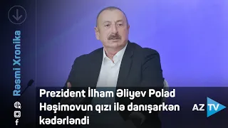 Prezident İlham Əliyev Polad Həşimovun qızı ilə danışarkən kədərləndi