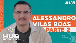 ALESSANDRO VILAS BOAS - PARTE 2 | HUB Podcast - EP 135