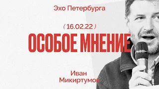 Особое мнение / Иван Микиртумов // 16.02.22