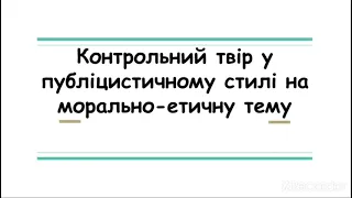 9 клас. Контрольний твір у публіцистичному стилі на морально-етичну тему