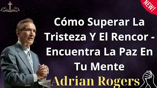 Cómo Superar La Tristeza Y El Rencor   Encuentra La Paz En Tu Mente -Adrian Rogers