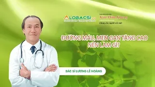 #19 ĐƯỜNG MÁU, MEN GAN TĂNG CAO NÊN LÀM GÌ ?