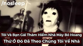 Tôi Và Bạn Gái Đã Đi Khám Phá Một Nhà Máy Bỏ Hoang, Thứ Ở Đó Đã Theo Chúng Tôi Về | nosleep