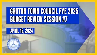 Groton Town Council FYE 2025 Budget Review Session #7 4/15/24