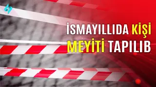 İsmayıllıda kişi meyiti tapılıb | Kanal S Xəbər