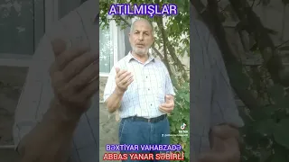 ATILMIŞLAR BƏXTİYAR VAHABZADƏ ABBAS YANAR SƏBİRLİ