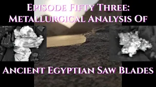 Episode 53: Metallurgical Analysis Of Ancient Egyptian Saw Blades