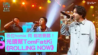 《CHILL CLUB》各位Homie 同 鬆啲要聽！光頭幫 TomFatKi《ROLLING NOW》