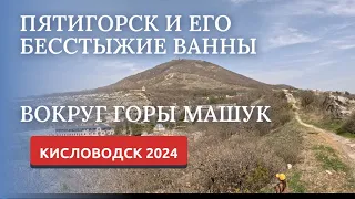 ПЯТИГОРСК 2024/БЕССТЫЖИЕ ВАННЫ/ВОКРУГ ГОРЫ МАШУК