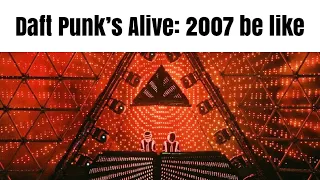 Daft Punk’s Alive: 2007 be like