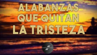 Alabanzas Que Quitan La Tristeza - Hermosa Musica Cristiana De Adoracion 2021