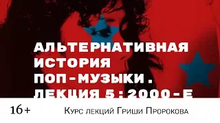 Гриша Пророков — Альтернативная история поп-музыки. Лекция 5: 2000-е.