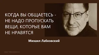 Когда вы общаетесь - не надо пропускать вещи, которые вам не нравятся Михаил Лабковский