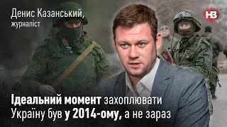 Идеальный момент захватывать Украину был в 2014-ом, а не сейчас – Денис Казанский І Новий вечір