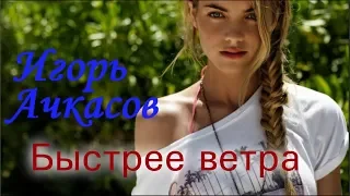 ПОСЛУШАЙТЕ!!! Игорь Ачкасов - Быстрее ветра  (new 2019)